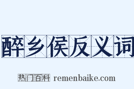 醉乡侯反义词是什么意思的图片